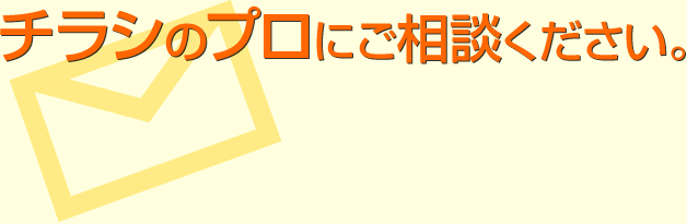 チラシのプロにご相談ください。