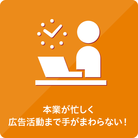 本業が忙しく広告活動まで手がまわらない！